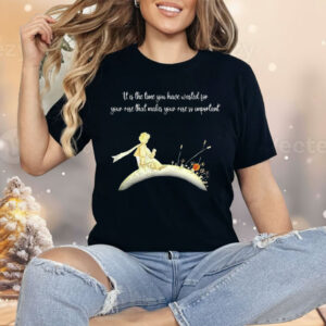 It I s The Time You Have Wasted For Your Rose That Makes Your Rose So Important Shirt