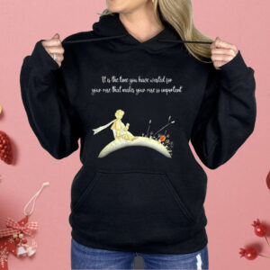 It I s The Time You Have Wasted For Your Rose That Makes Your Rose So Important Shirt