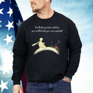 It I s The Time You Have Wasted For Your Rose That Makes Your Rose So Important Shirt