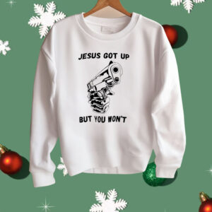 Jesus Got Up But You Won’t Shirt