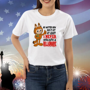 Labubu No Matter How Bad It Got At Least I Never Idolized A Billionaire Shirt