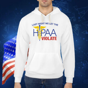 Last Night We Let The HIPAA Violate Shirt