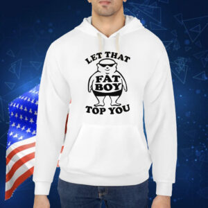 Let That Fat Boy Top You Shirt