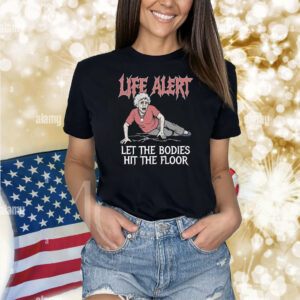Life Alert Let The Bodies Hit The Floor Shirt