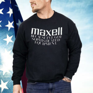 Maxell Because I’ve Got Sophisticated Equipment Shirt