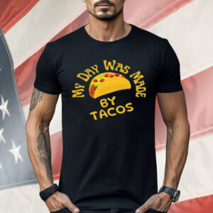 My Day Was Made by Tacos Shirt