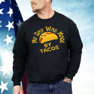 My Day Was Made by Tacos Shirt