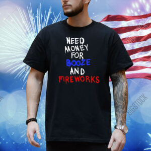 Need Money For Booze And Fireworks Shirt