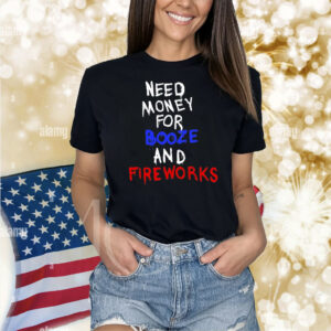 Need Money For Booze And Fireworks Shirt
