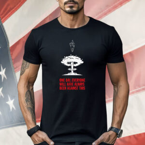 One Day Everyone Will Have Always Been Against This Shirt