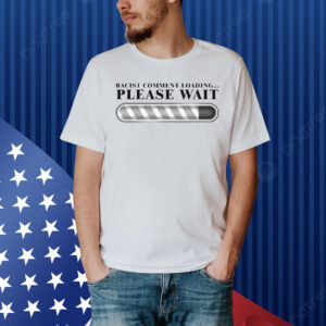 Racist Comment Loading Please Wait Shirt