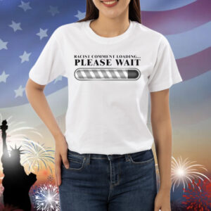 Racist Comment Loading Please Wait Shirt