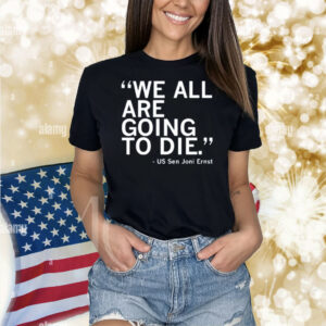 Raygunsite We All Are Going To Die Joni Ernst Quote Shirt