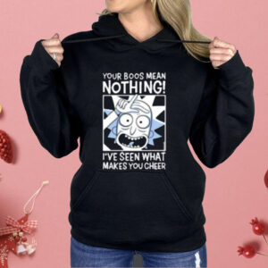 Rick And Morty Your Boos Mean Nothing I've Seen What Makes You Cheer Shirt