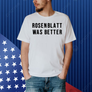 Rosenblatt Was Better Shirt