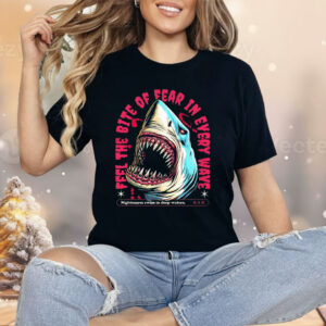Shark Feel The Bite Of Fear In Every Wave Shirt