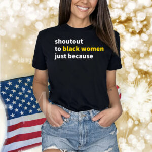 Shoutout To Black Women Just Because Shirt