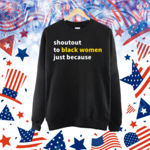 Shoutout To Black Women Just Because Shirt