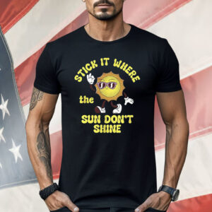 Stick It Where The Sun Don’t Shine Shirt