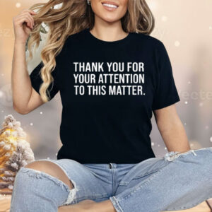 Thank You For Your Attention To This Matter Shirt