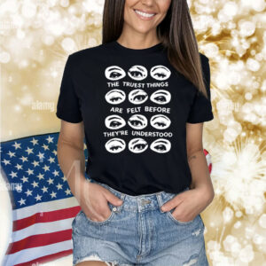 The Truest Things Are Felt Before They're Understood Shirt