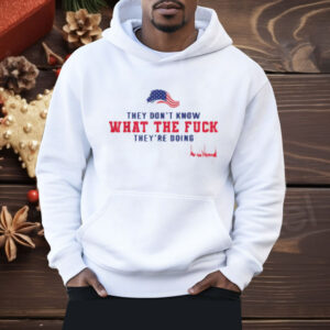 They Don't Know What The Fuck They're Doing USA Flag Shirt