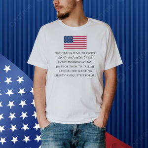 They Taught Me To Recite Liberty And Justice For All Every Morning Shirt