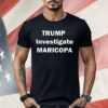 Trump Investigate Maricopa Shirt