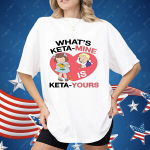 What's Keta Mine Is Keta Yours Shirt