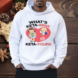 What's Keta Mine Is Keta Yours Shirt
