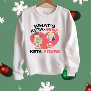 What's Keta Mine Is Keta Yours Shirt