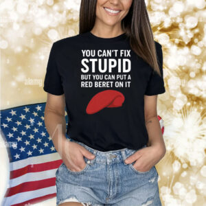 You Can’t Fix Stupid But You Can Put A Red Beret On It Shirt