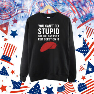 You Can’t Fix Stupid But You Can Put A Red Beret On It Shirt