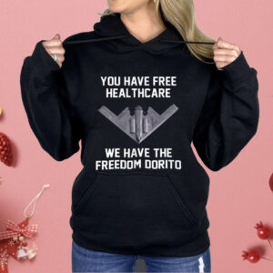 You Have Free Healthcare We Have The Freedom Dorito Shirt
