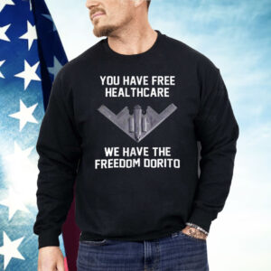 You Have Free Healthcare We Have The Freedom Dorito Shirt