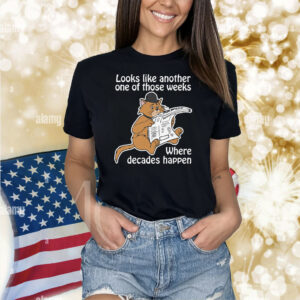Looks Like Another One Of Those Weeks Where Decades Happen Shirt