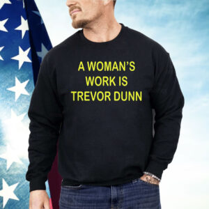 A Woman’s Work Is Trevor Dunn Shirt
