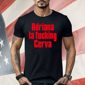 Adriana La Fucking Cerva Shirt