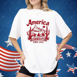 America Built By Immigrants Since 1492 Shirt