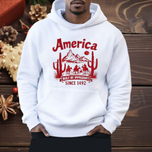 America Built By Immigrants Since 1492 Shirt