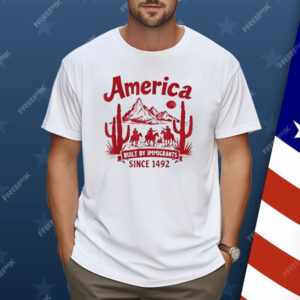 America Built By Immigrants Since 1492 Shirt