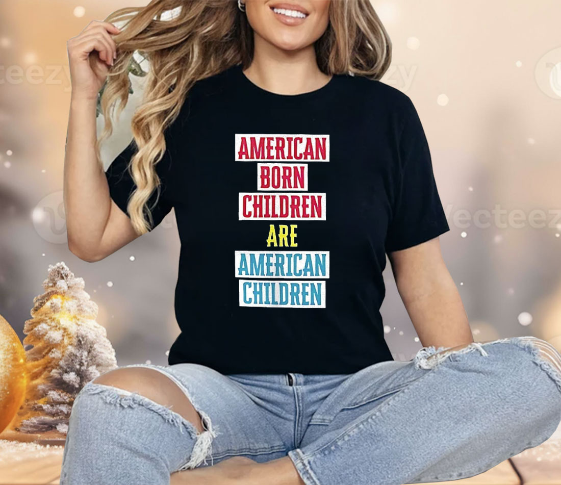 American Born Children Are American Children Shirt