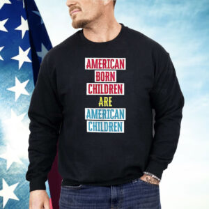 American Born Children Are American Children Shirt