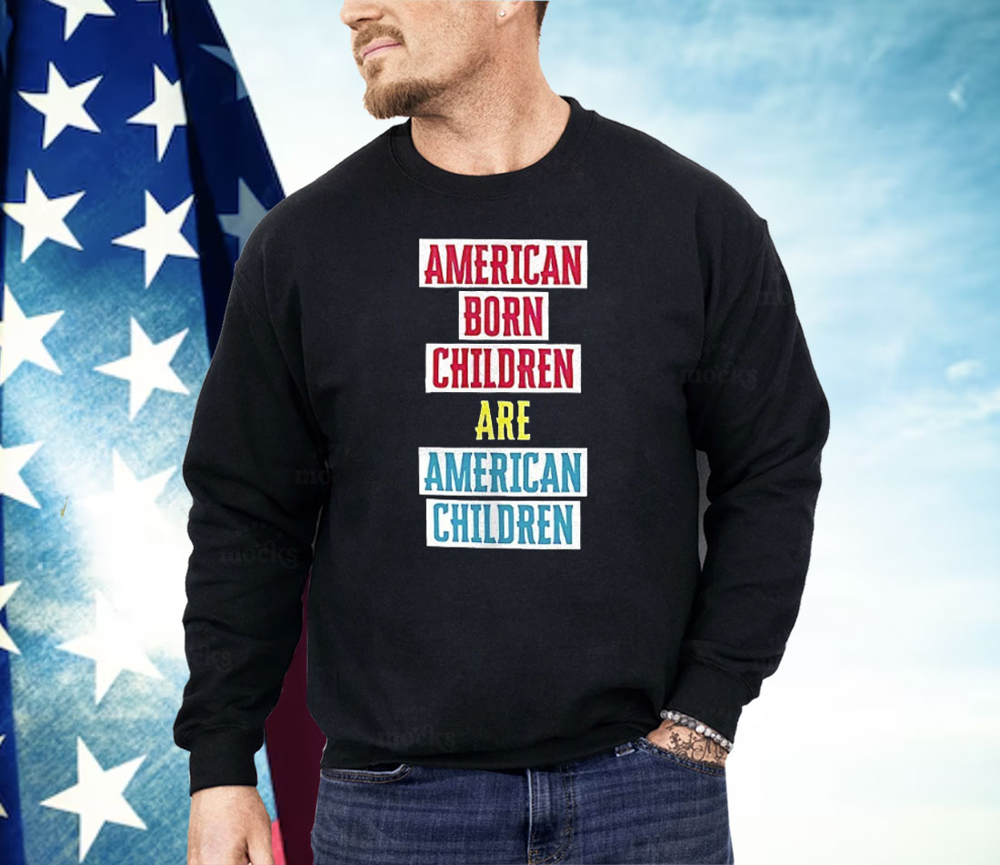 American Born Children Are American Children Shirt