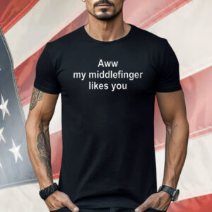 Aww My Middlefinger Like You Shirt