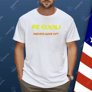 Be Cool Never Give Up Shirt