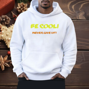 Be Cool Never Give Up Shirt