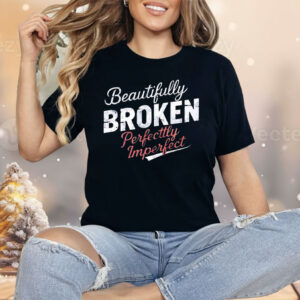 Beautifully Broken Perfectly Imperfect Shirt