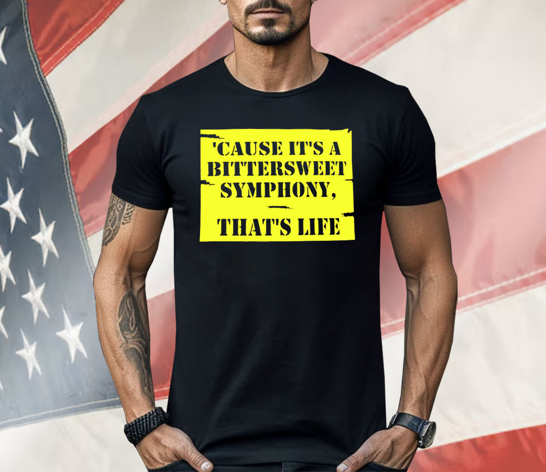 Cause It’s A Bittersweet Symphony That’s Life Shirt