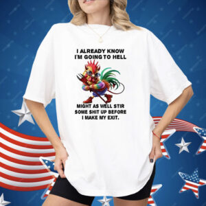 Chicken I Already Know I’m Going To Hell Might As Well Stir Some Shit Shirt